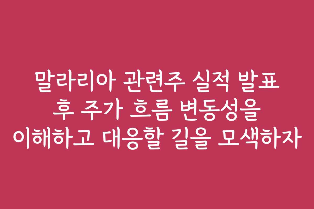 말라리아 관련주 실적 발표 후 주가 흐름 변동성을 이해하고 대응할 길을 모색하자