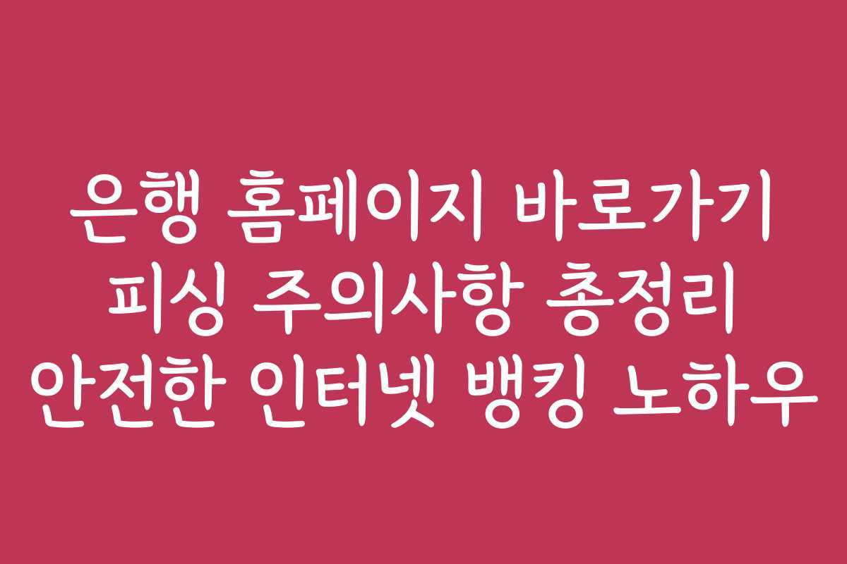은행 홈페이지 바로가기 피싱 주의사항 총정리 안전한 인터넷 뱅킹 노하우