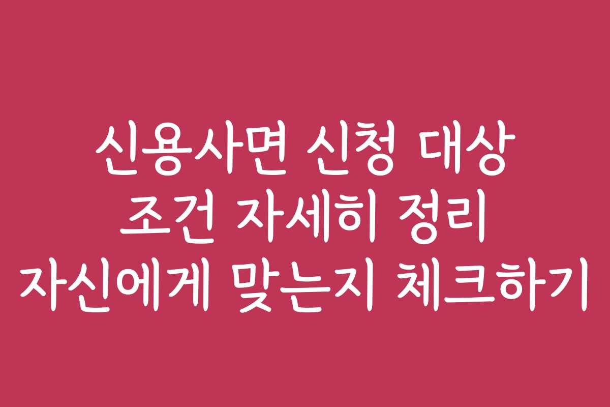 신용사면 신청 대상 조건 자세히 정리 자신에게 맞는지 체크하기