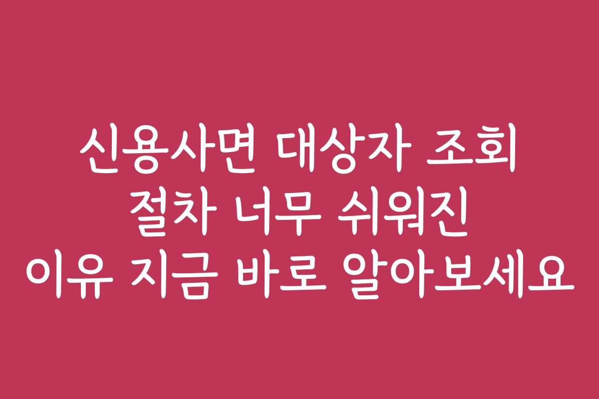 신용사면 대상자 조회 절차 너무 쉬워진 이유 지금 바로 알아보세요