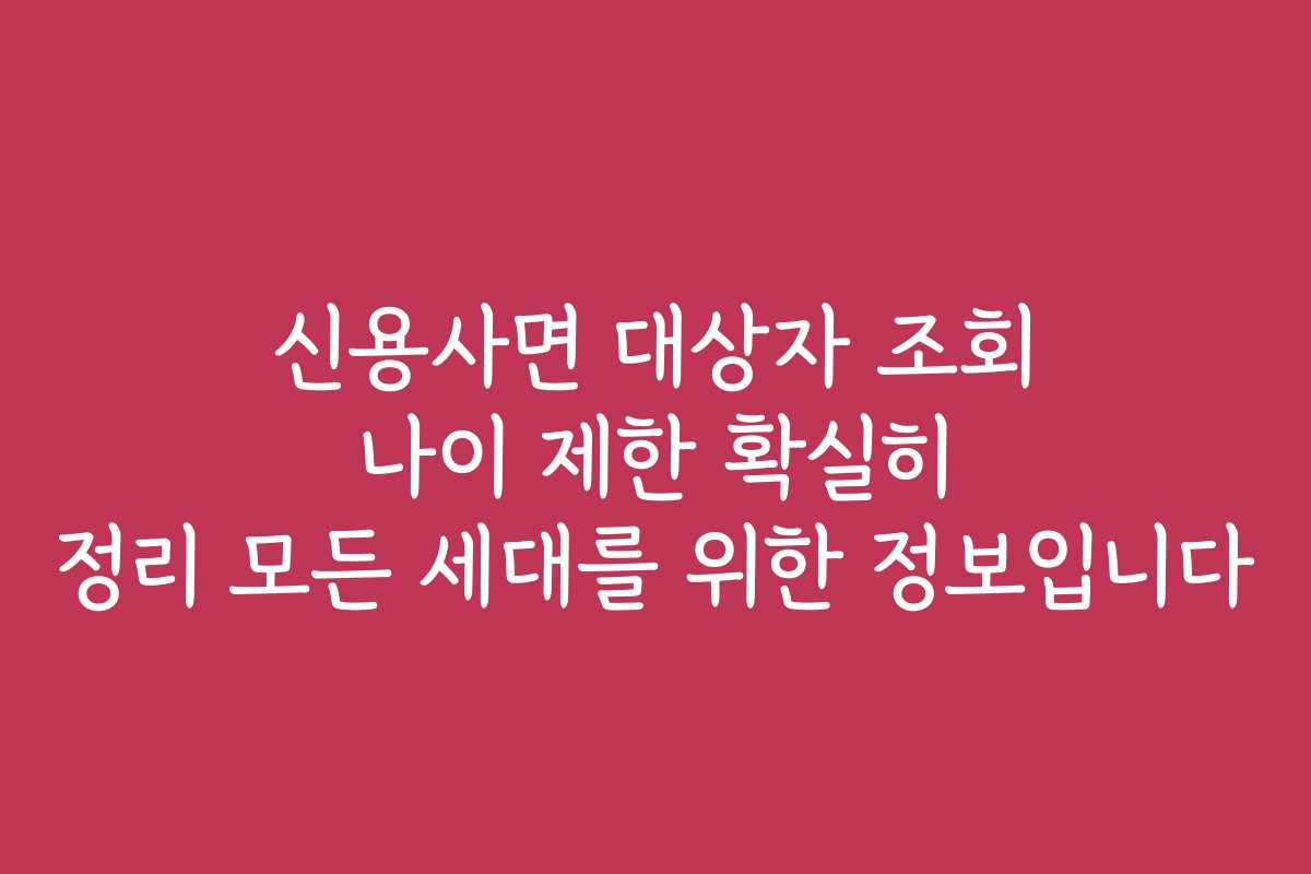 신용사면 대상자 조회 나이 제한 확실히 정리 모든 세대를 위한 정보입니다