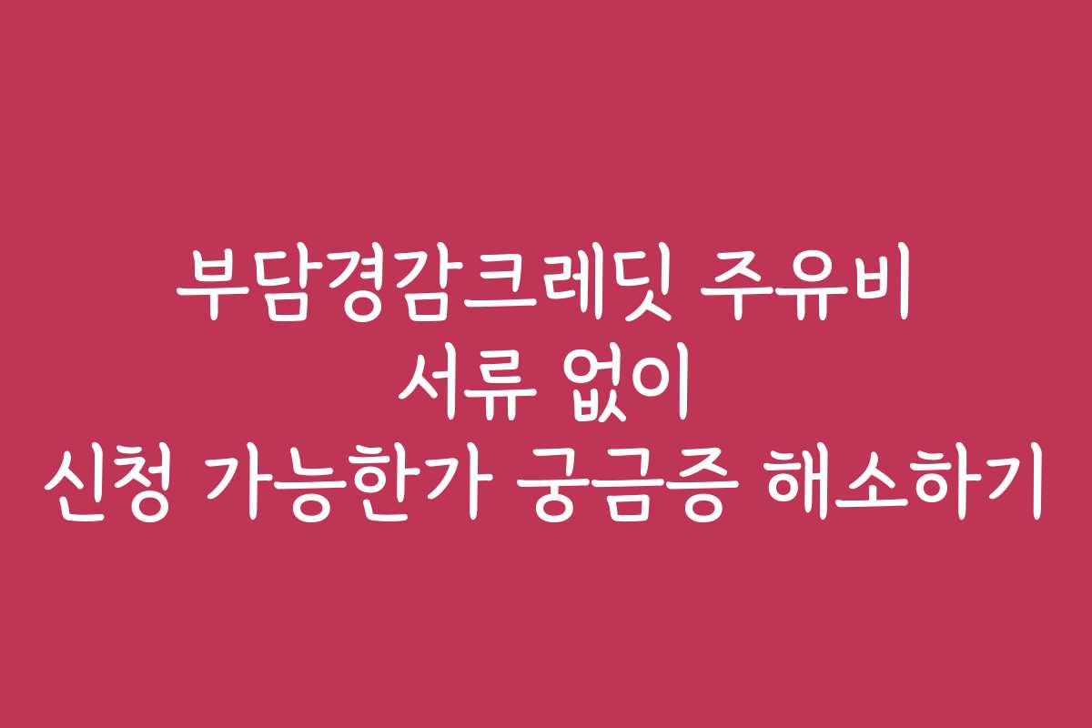 부담경감크레딧 주유비 서류 없이 신청 가능한가 궁금증 해소하기
