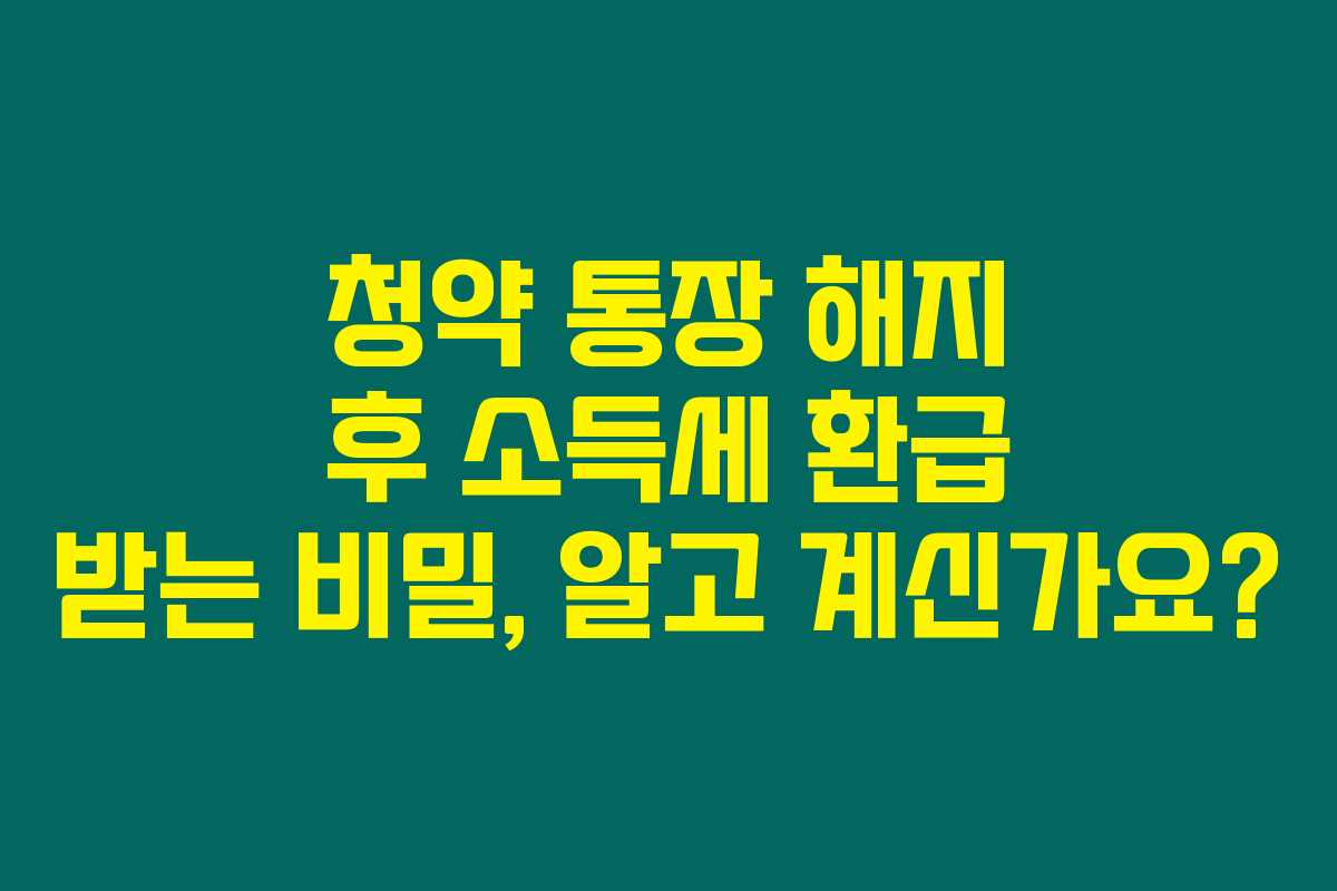 청약 통장 해지 후 소득세 환급 받는 비밀, 알고 계신가요? 청약 통장 해지 후 소득세 환급 받는 비밀, 알고 계신가요?
