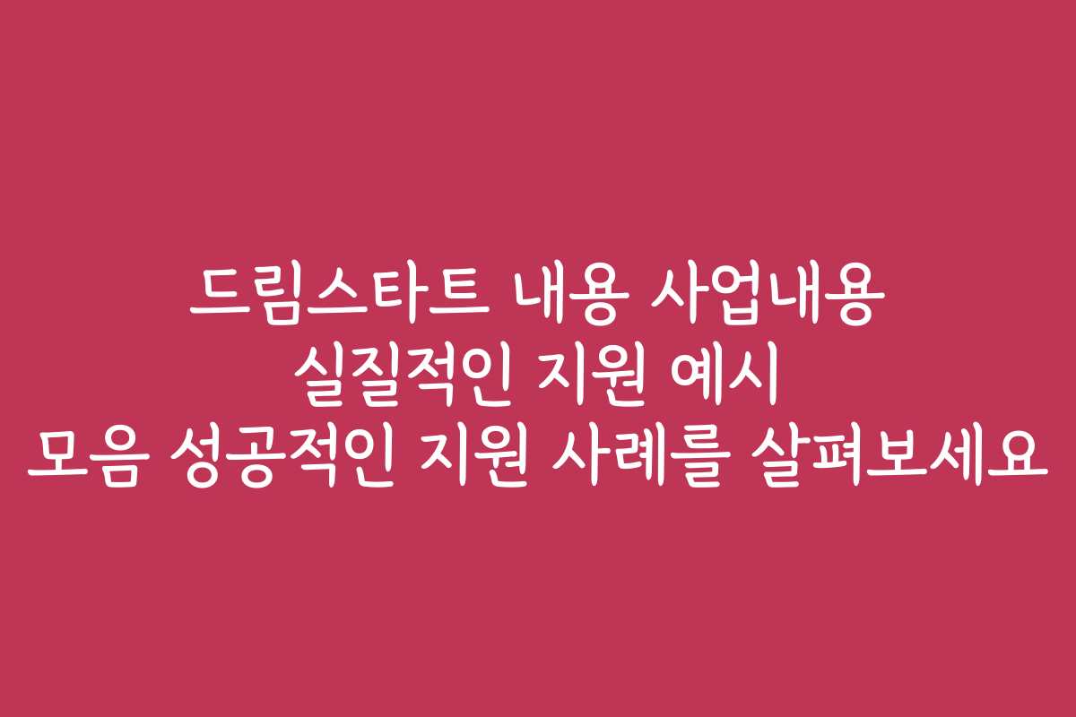 드림스타트 내용 사업내용 실질적인 지원 예시 모음 성공적인 지원 사례를 살펴보세요