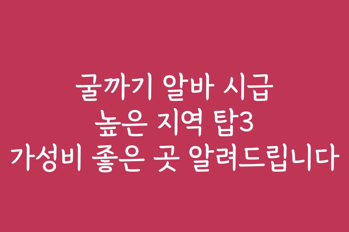 굴까기 알바 시급 높은 지역 탑3 가성비 좋은 곳 알려드립니다
