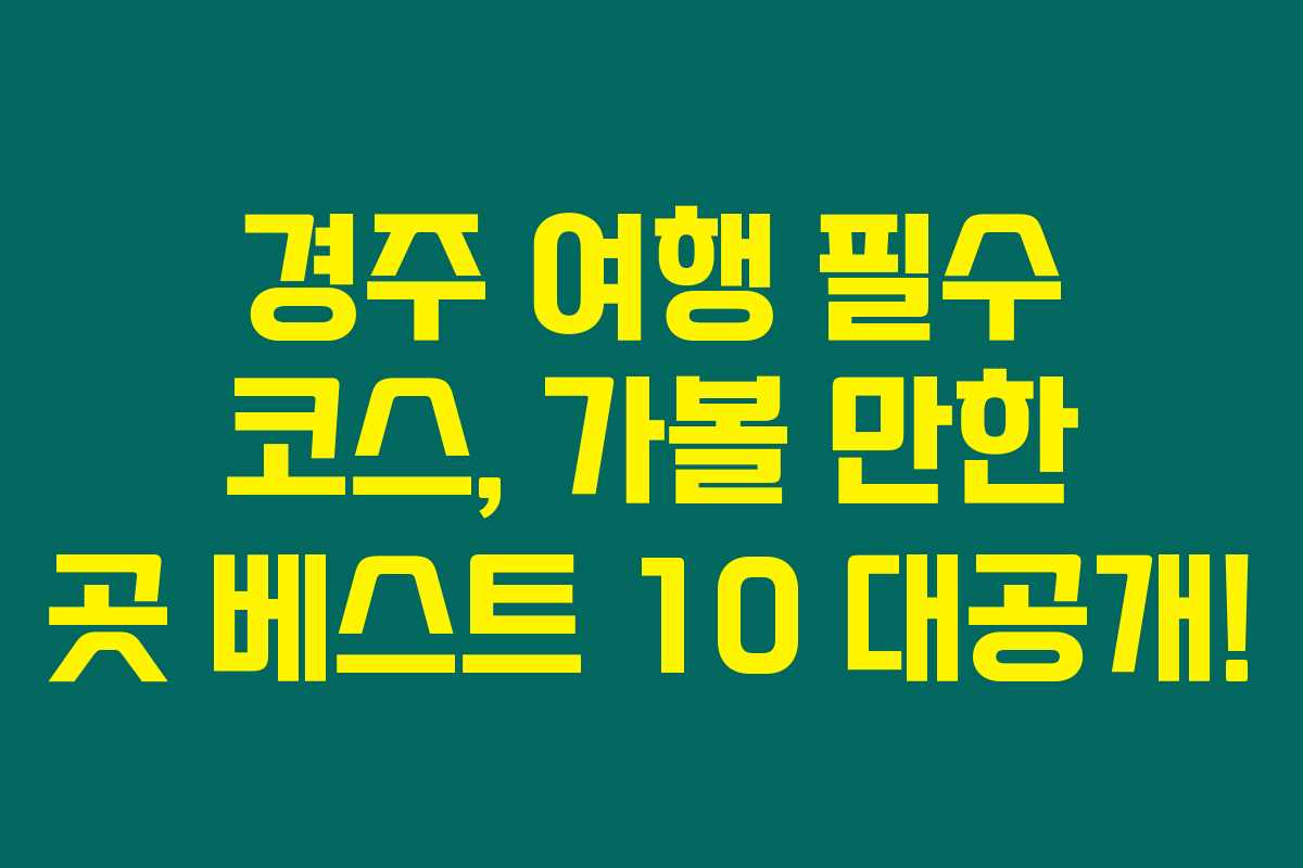 경주 여행 필수 코스, 가볼 만한 곳 베스트 10 대공개! 경주 여행 필수 코스, 가볼 만한 곳 베스트 10 대공개!
