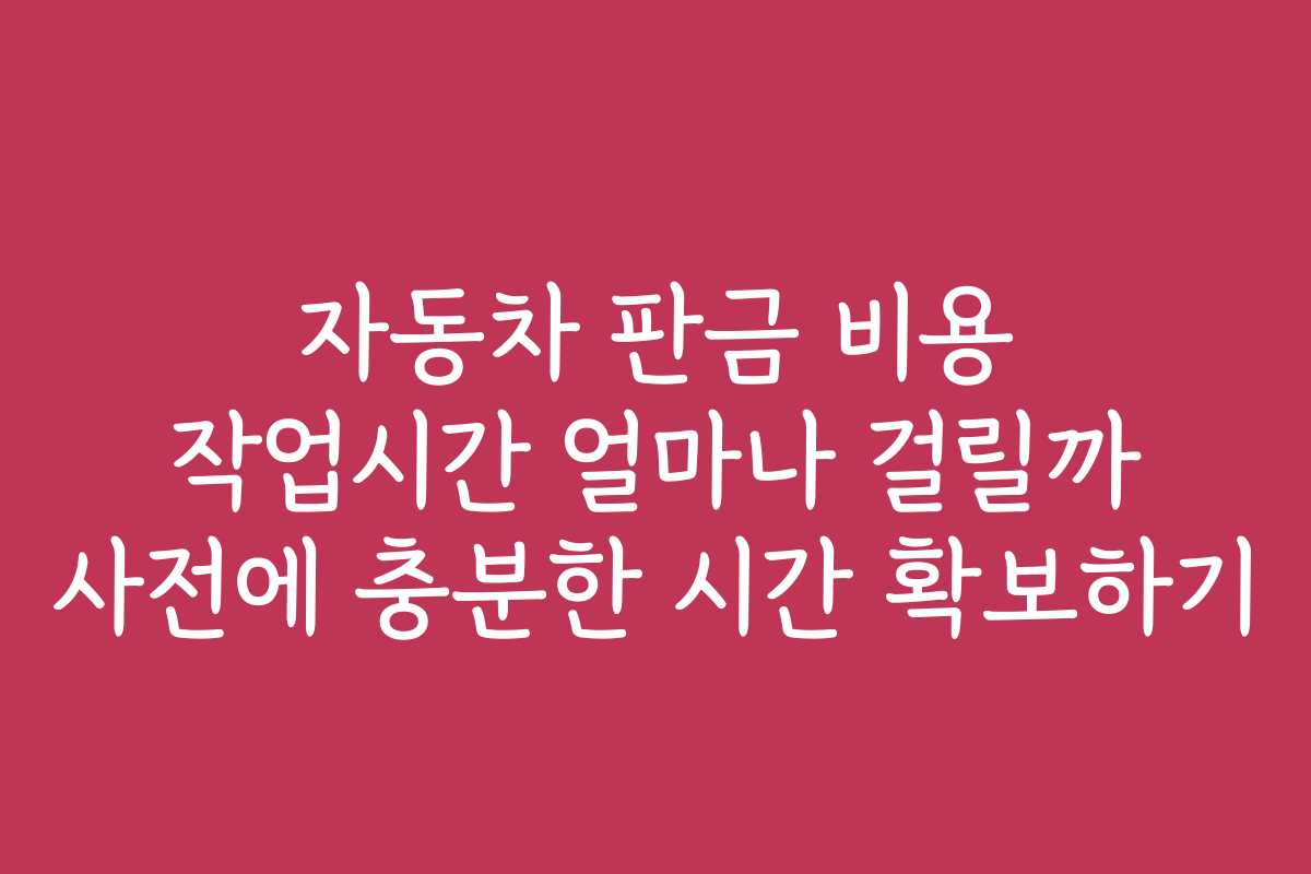 자동차 판금 비용 작업시간 얼마나 걸릴까 사전에 충분한 시간 확보하기