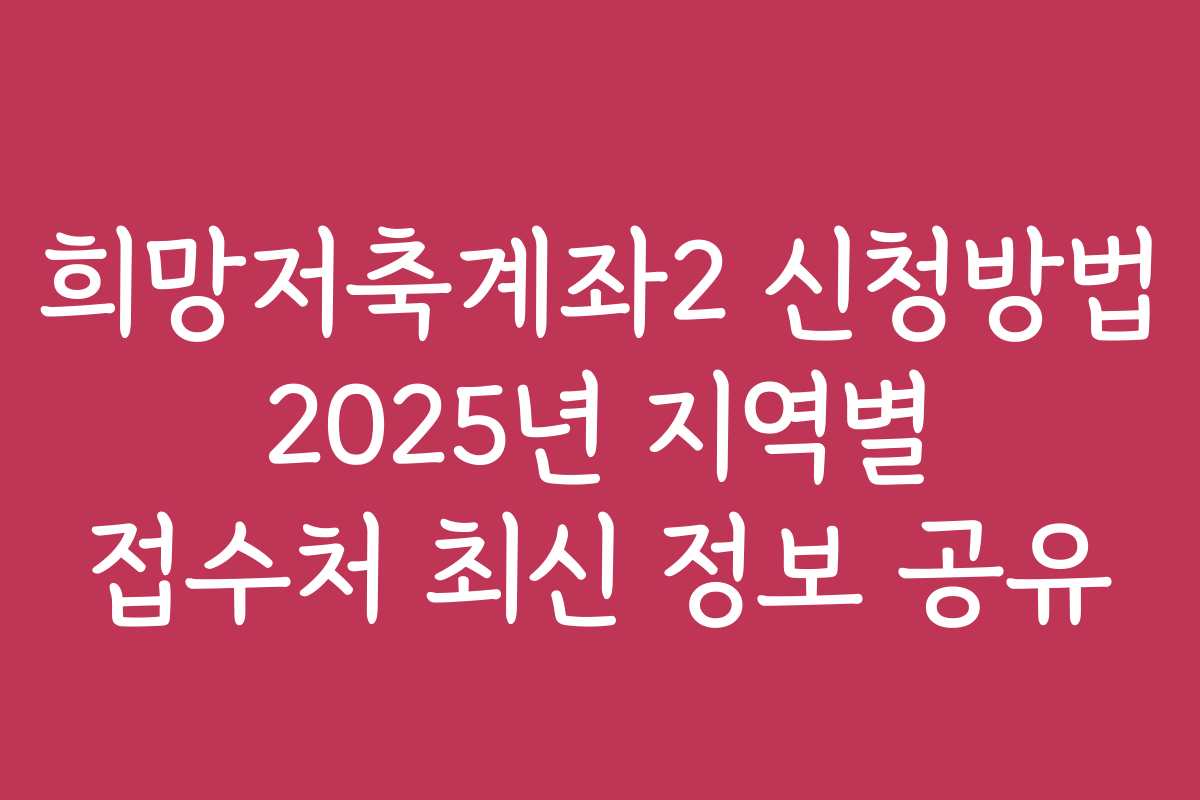 희망저축계좌2 신청방법 2025년 지역별 접수처 최신 정보 공유