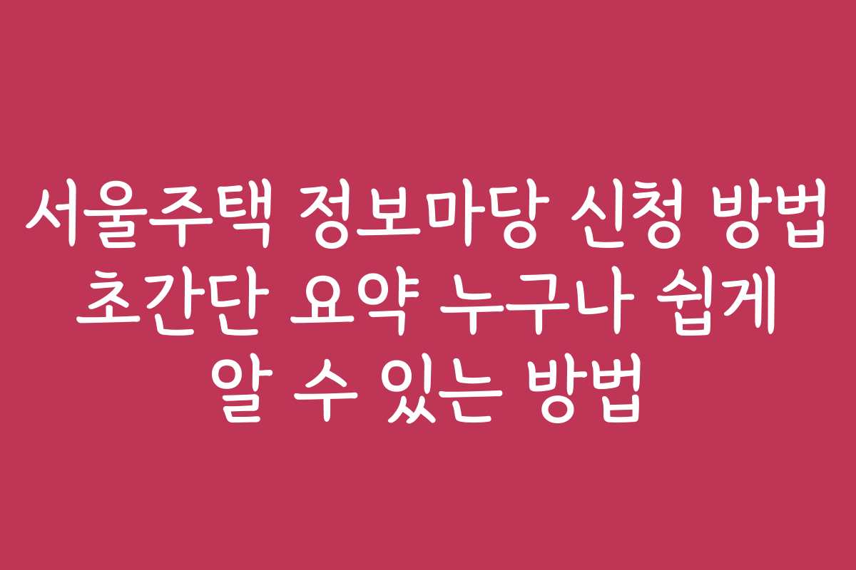 서울주택 정보마당 신청 방법 초간단 요약 누구나 쉽게 알 수 있는 방법