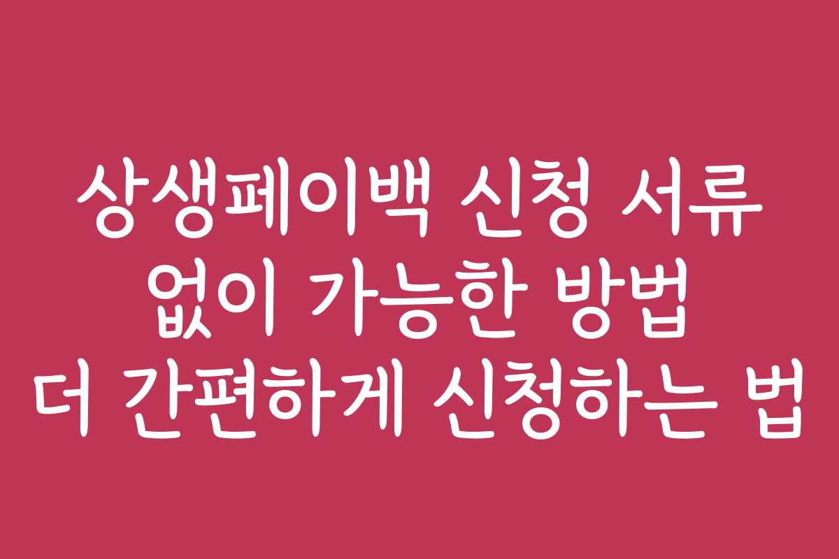 상생페이백 신청 서류 없이 가능한 방법 더 간편하게 신청하는 법