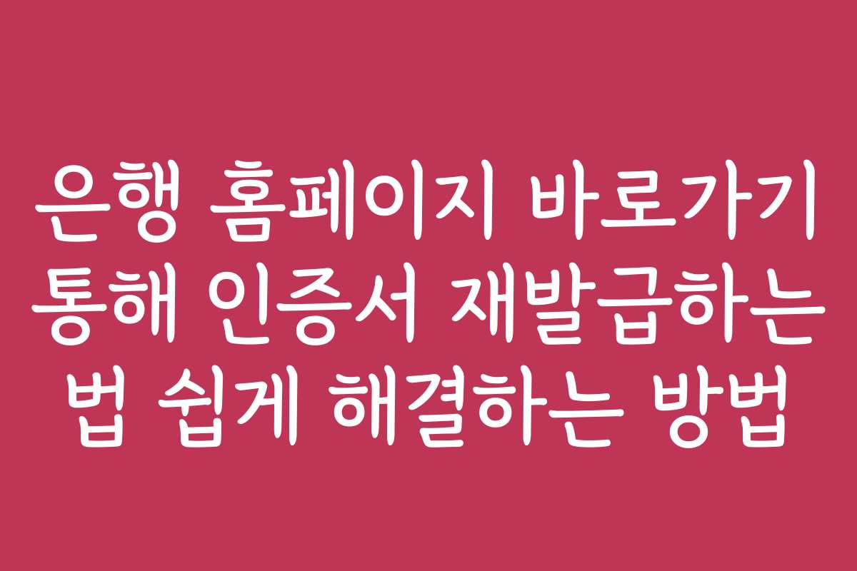 은행 홈페이지 바로가기 통해 인증서 재발급하는 법 쉽게 해결하는 방법