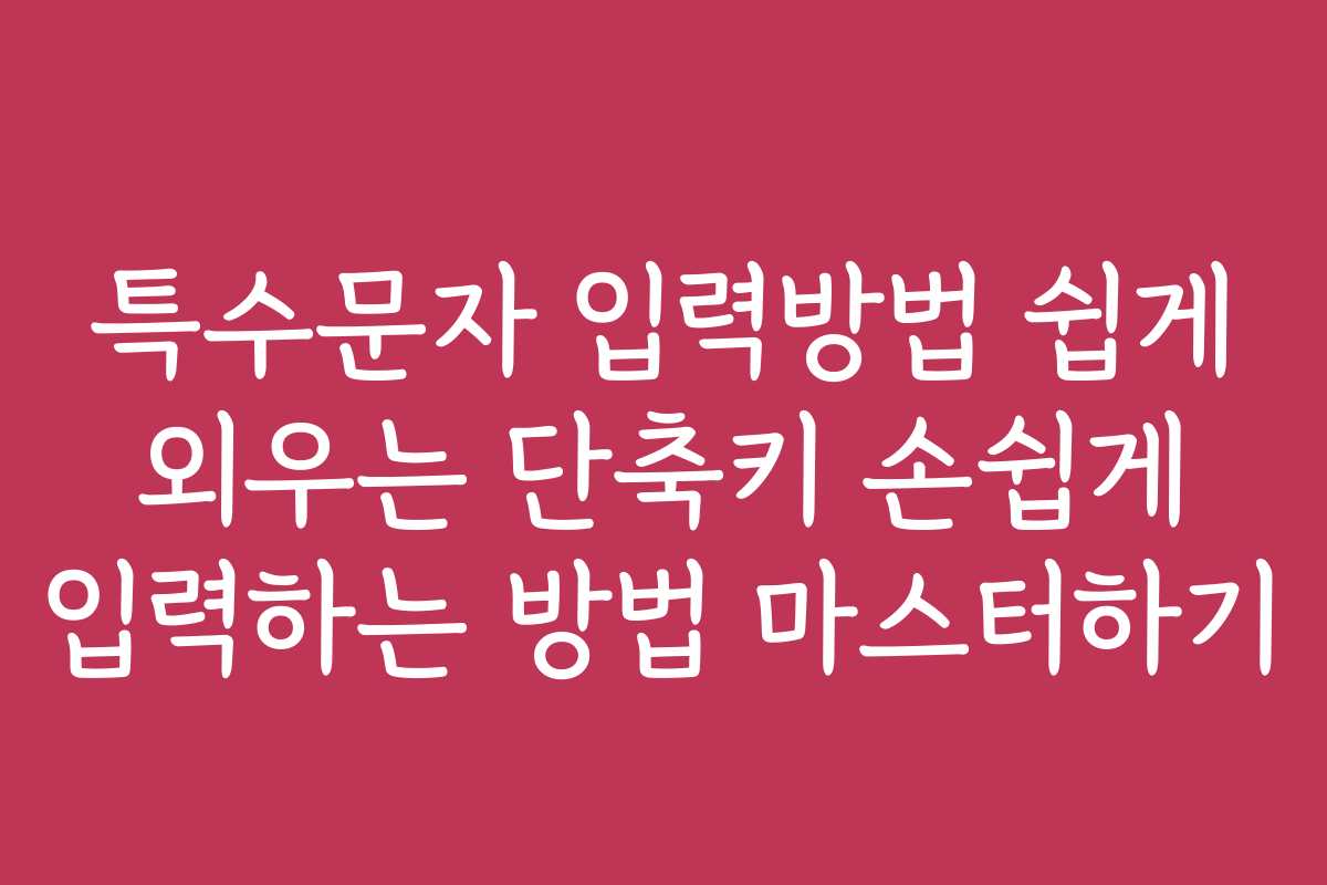 특수문자 입력방법 쉽게 외우는 단축키 손쉽게 입력하는 방법 마스터하기