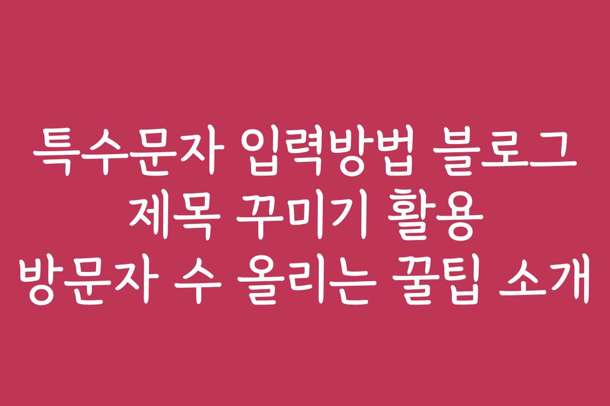특수문자 입력방법 블로그 제목 꾸미기 활용 방문자 수 올리는 꿀팁 소개