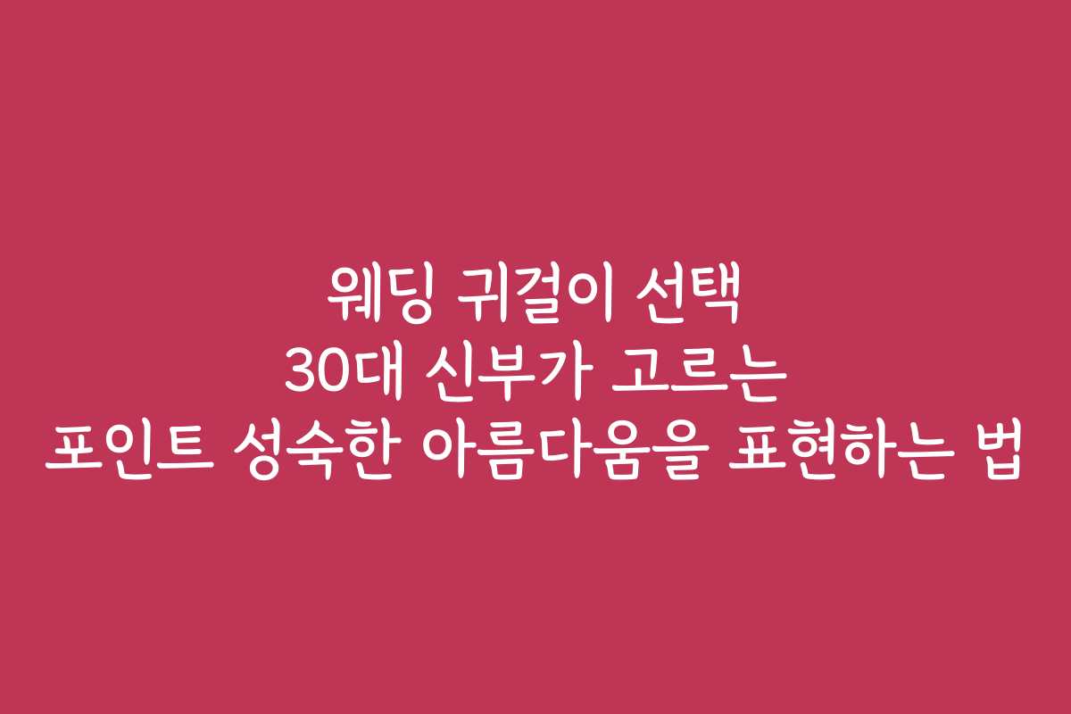 웨딩 귀걸이 선택 30대 신부가 고르는 포인트 성숙한 아름다움을 표현하는 법
