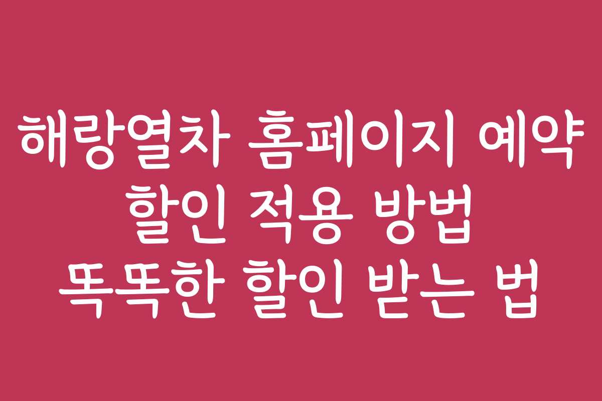 해랑열차 홈페이지 예약 할인 적용 방법 똑똑한 할인 받는 법