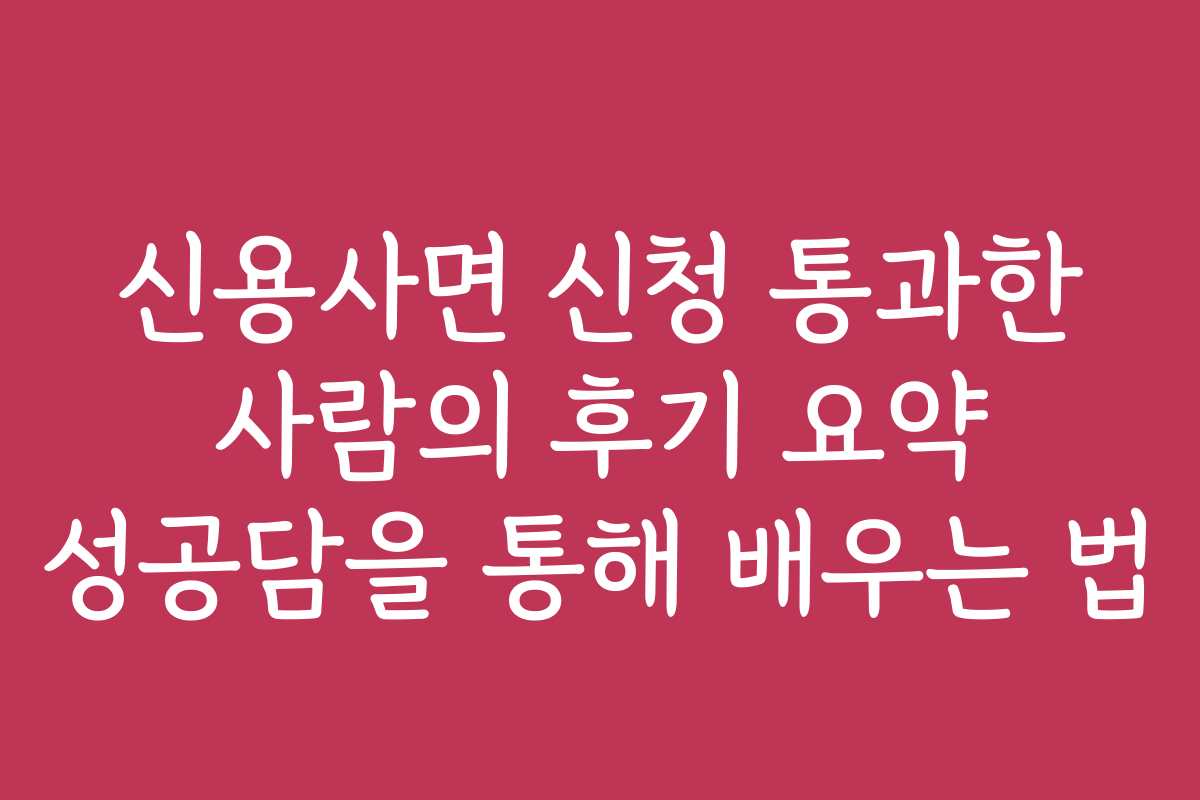 신용사면 신청 통과한 사람의 후기 요약 성공담을 통해 배우는 법