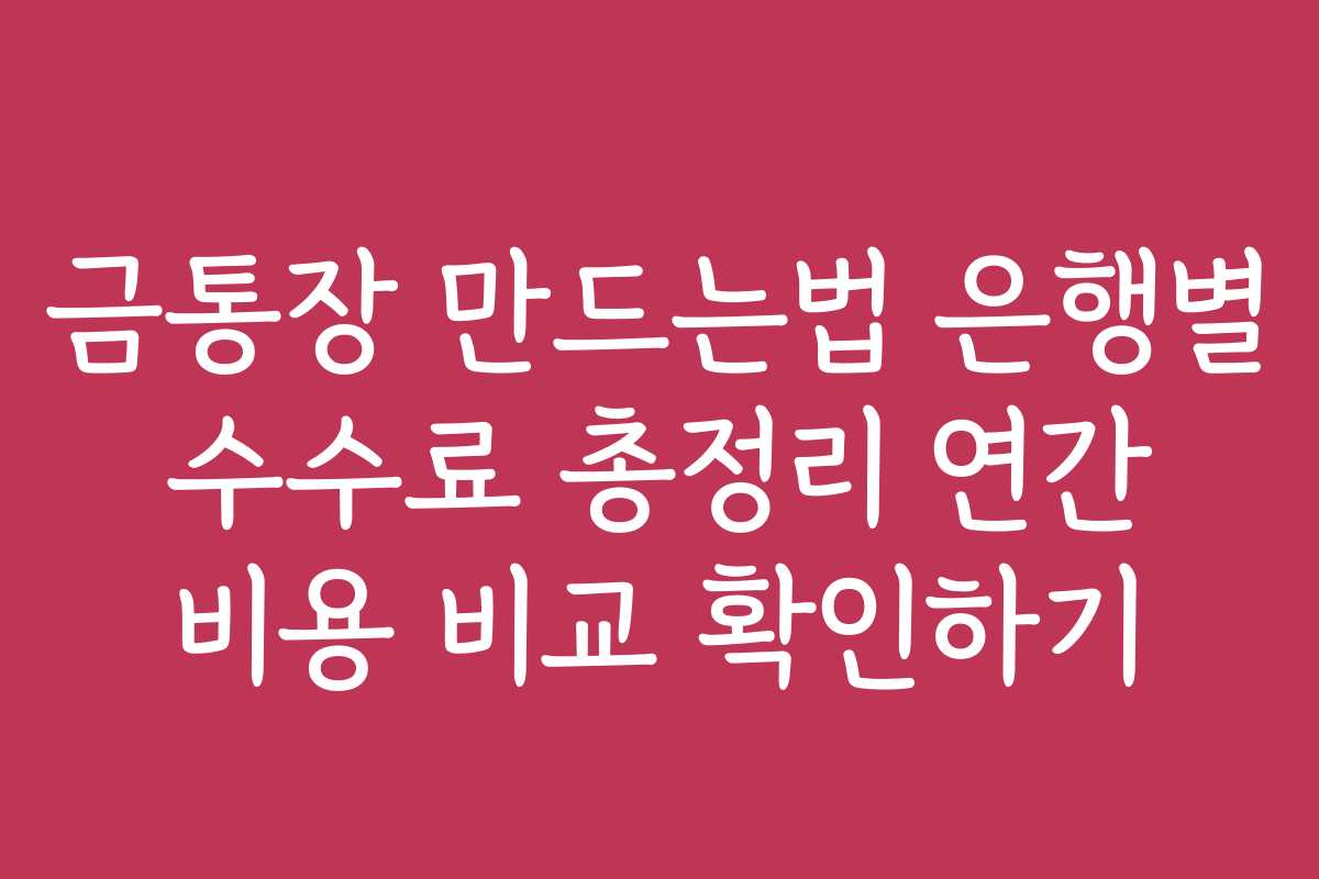 금통장 만드는법 은행별 수수료 총정리 연간 비용 비교 확인하기