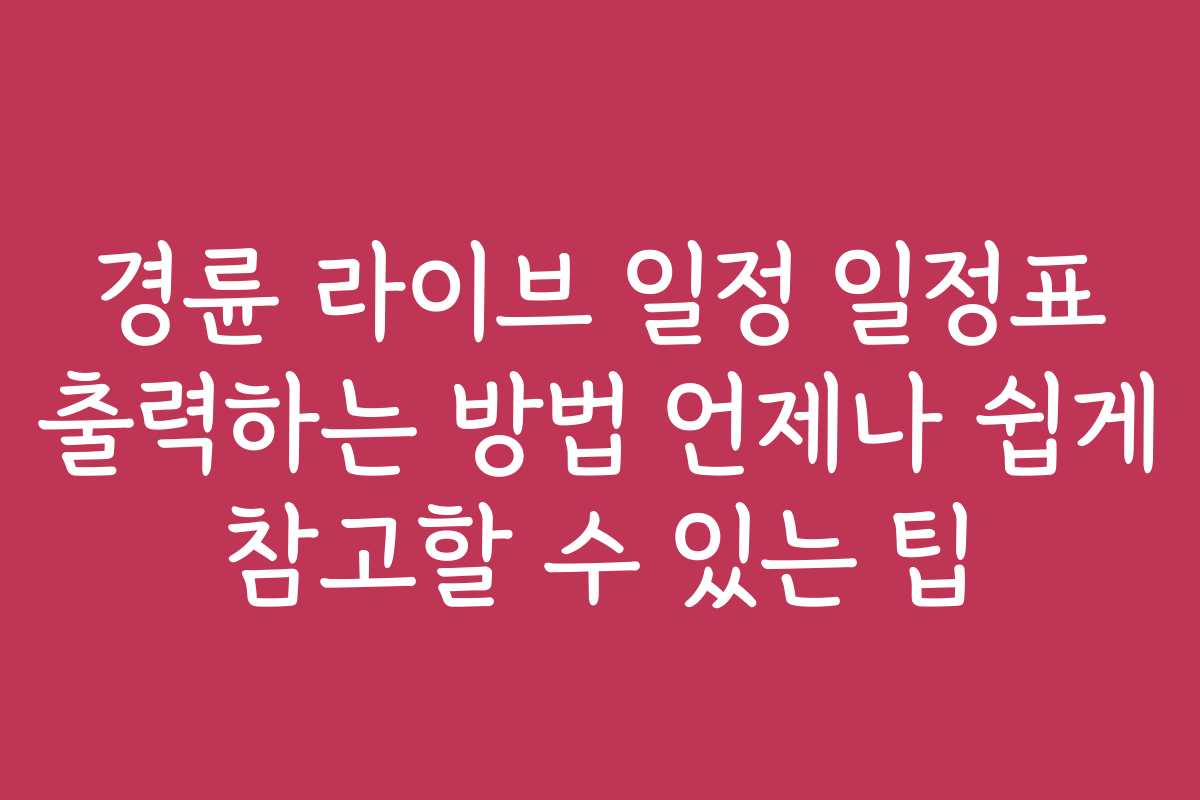 경륜 라이브 일정 일정표 출력하는 방법 언제나 쉽게 참고할 수 있는 팁