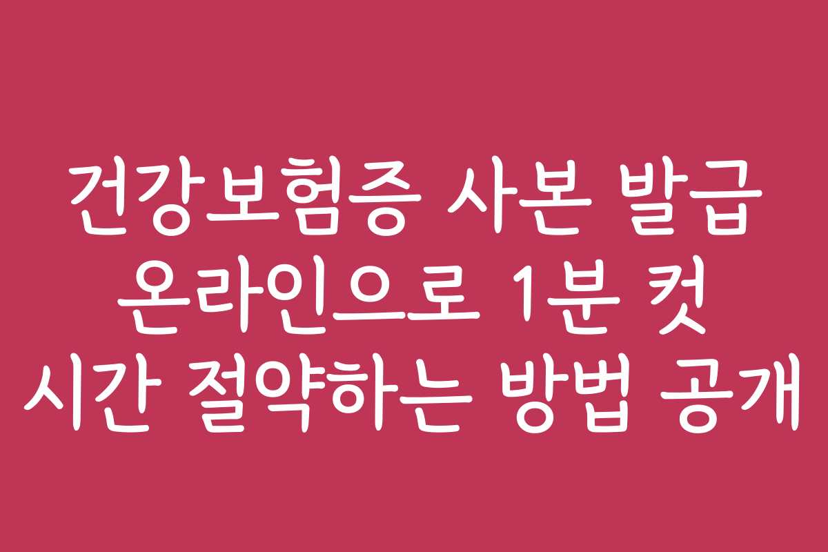 건강보험증 사본 발급 온라인으로 1분 컷 시간 절약하는 방법 공개