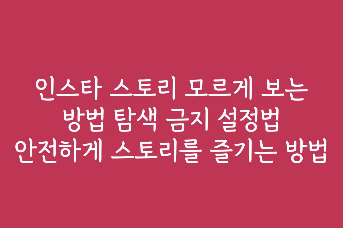 인스타 스토리 모르게 보는 방법 탐색 금지 설정법 안전하게 스토리를 즐기는 방법