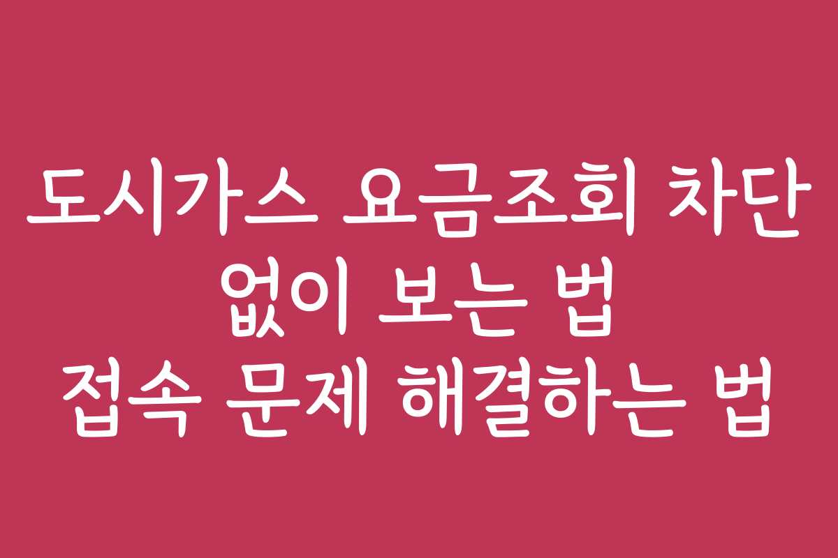 도시가스 요금조회 차단 없이 보는 법 접속 문제 해결하는 법