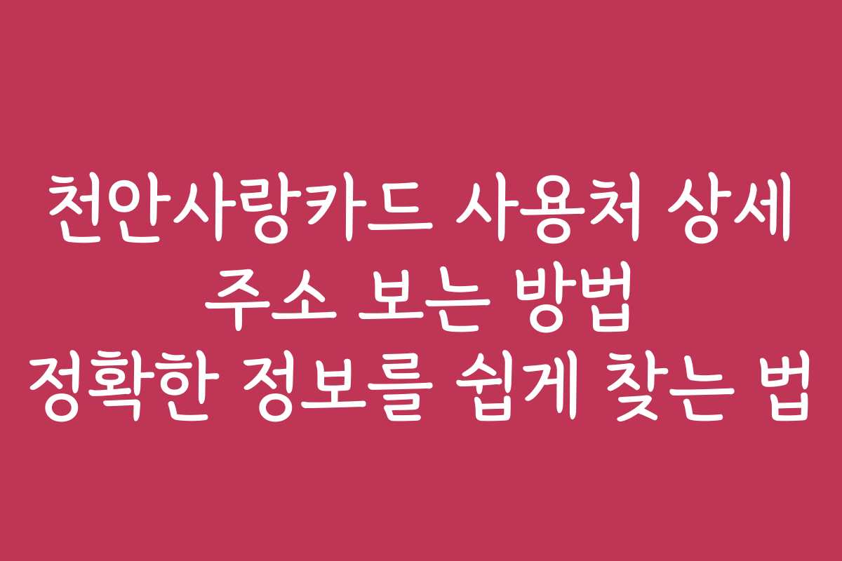 천안사랑카드 사용처 상세 주소 보는 방법 정확한 정보를 쉽게 찾는 법