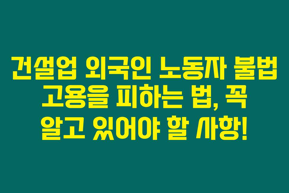 건설업 외국인 노동자 불법 고용을 피하는 법, 꼭 알고 있어야 할 사항! 건설업 외국인 노동자 불법 고용을 피하는 법, 꼭 알고 있어야 할 사항!