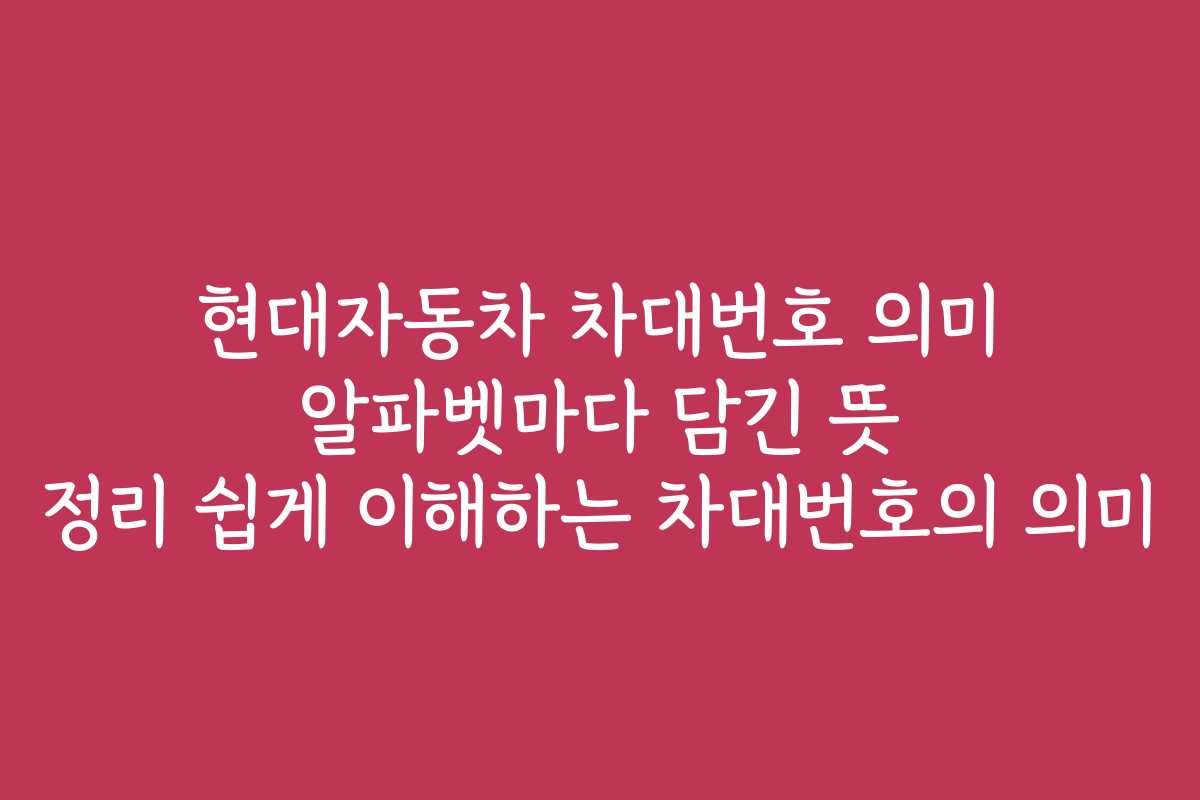 현대자동차 차대번호 의미 알파벳마다 담긴 뜻 정리 쉽게 이해하는 차대번호의 의미