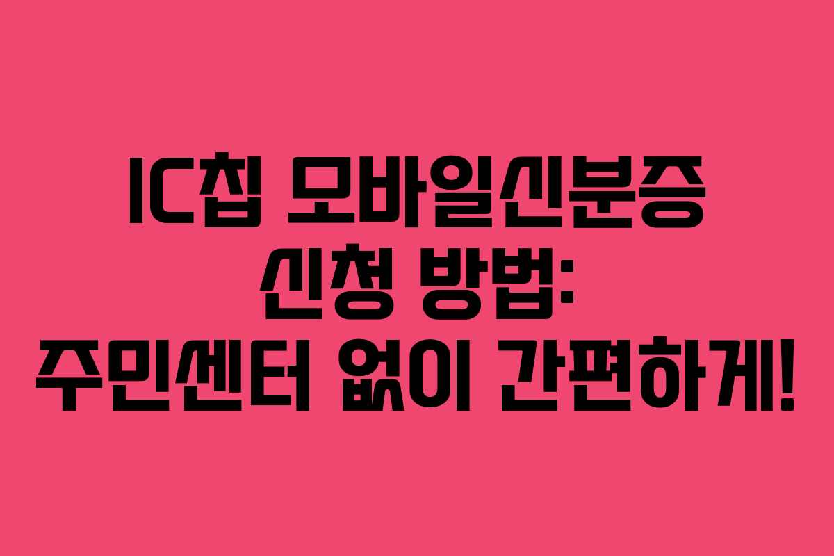 IC칩 모바일신분증 신청 방법: 주민센터 없이 간편하게!