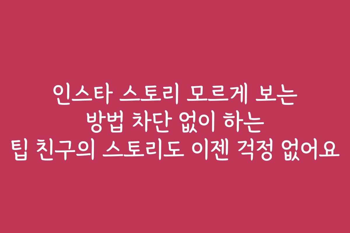 인스타 스토리 모르게 보는 방법 차단 없이 하는 팁 친구의 스토리도 이젠 걱정 없어요