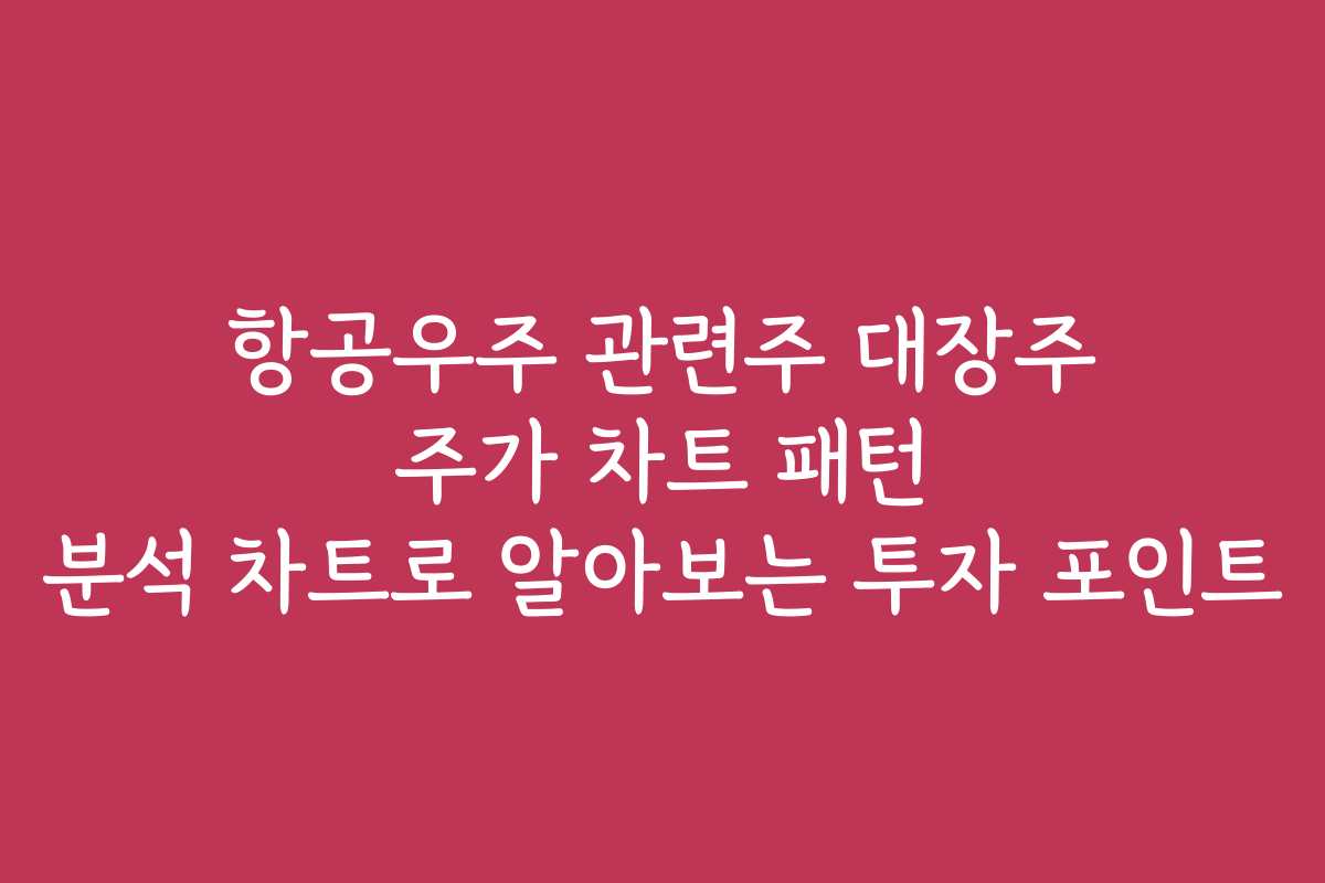 항공우주 관련주 대장주 주가 차트 패턴 분석 차트로 알아보는 투자 포인트