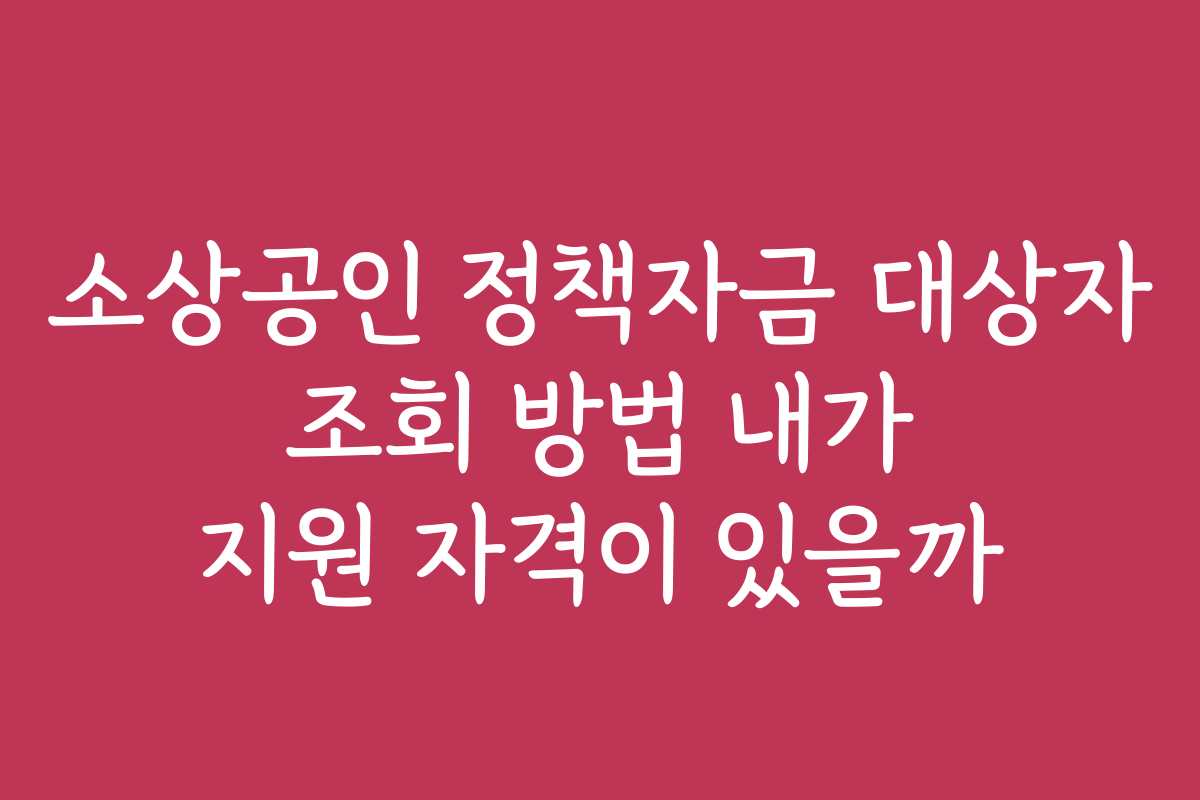 소상공인 정책자금 대상자 조회 방법 내가 지원 자격이 있을까