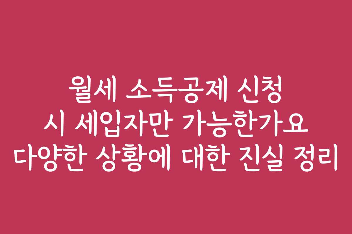 월세 소득공제 신청 시 세입자만 가능한가요 다양한 상황에 대한 진실 정리