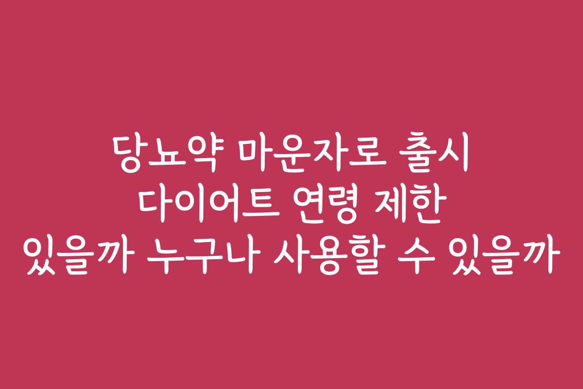 당뇨약 마운자로 출시 다이어트 연령 제한 있을까 누구나 사용할 수 있을까