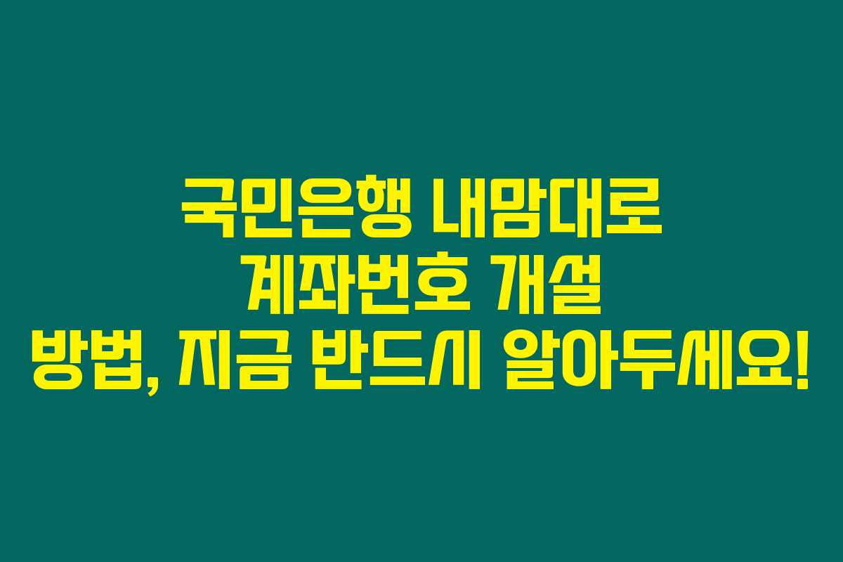 국민은행 내맘대로 계좌번호 개설 방법, 지금 반드시 알아두세요! 국민은행 내맘대로 계좌번호 개설 방법, 지금 반드시 알아두세요!