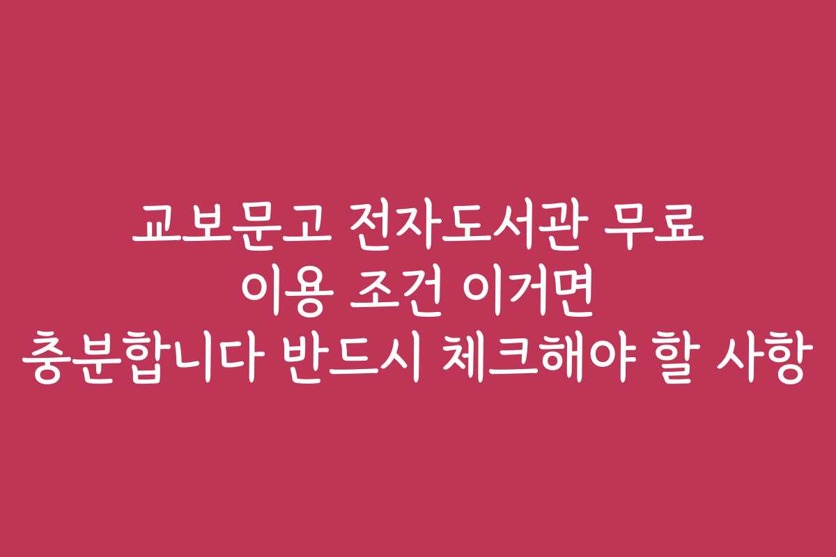 교보문고 전자도서관 무료 이용 조건 이거면 충분합니다 반드시 체크해야 할 사항
