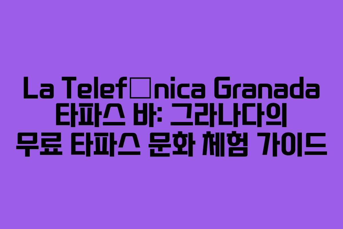 La Telefónica Granada 타파스 바: 그라나다의 무료 타파스 문화 체험 가이드