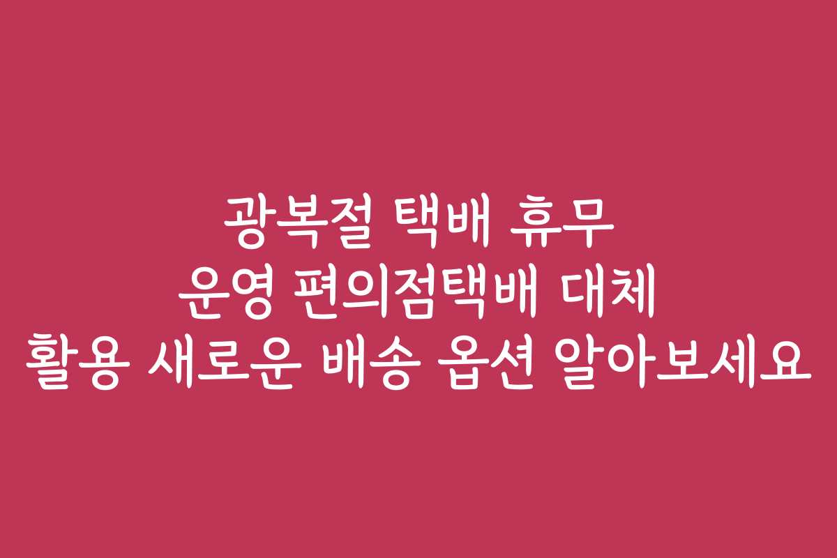 광복절 택배 휴무 운영 편의점택배 대체 활용 새로운 배송 옵션 알아보세요