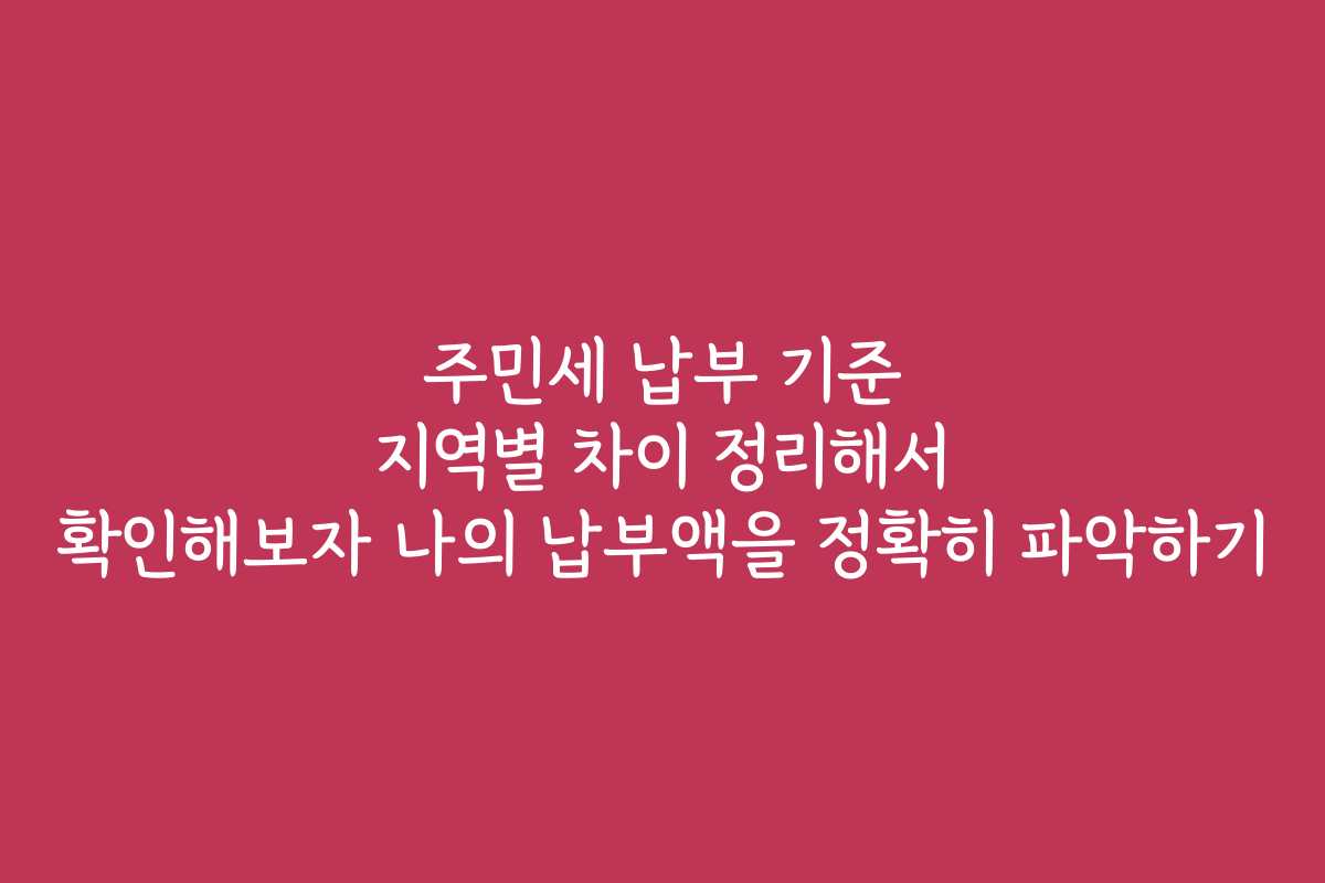 주민세 납부 기준 지역별 차이 정리해서 확인해보자 나의 납부액을 정확히 파악하기