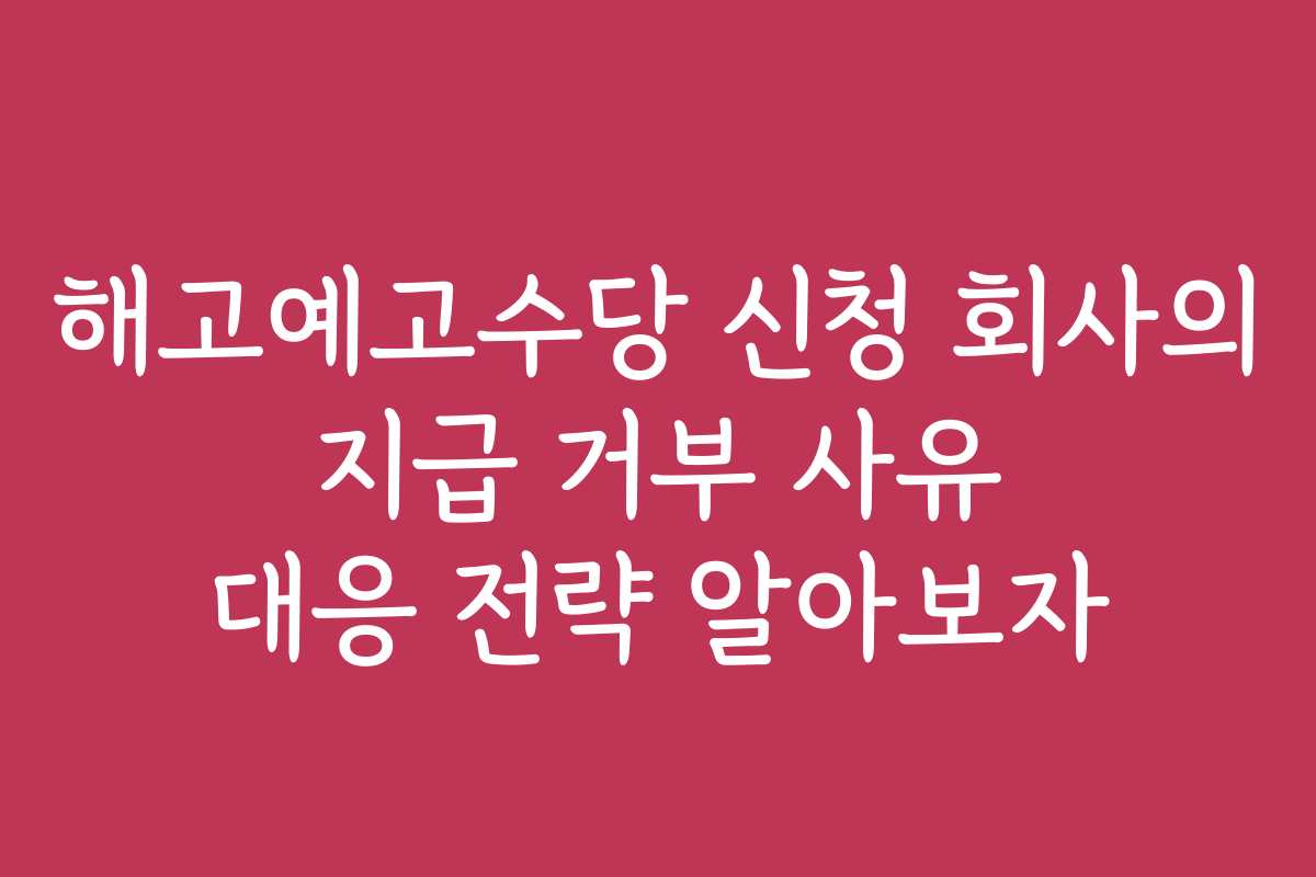 해고예고수당 신청 회사의 지급 거부 사유 대응 전략 알아보자