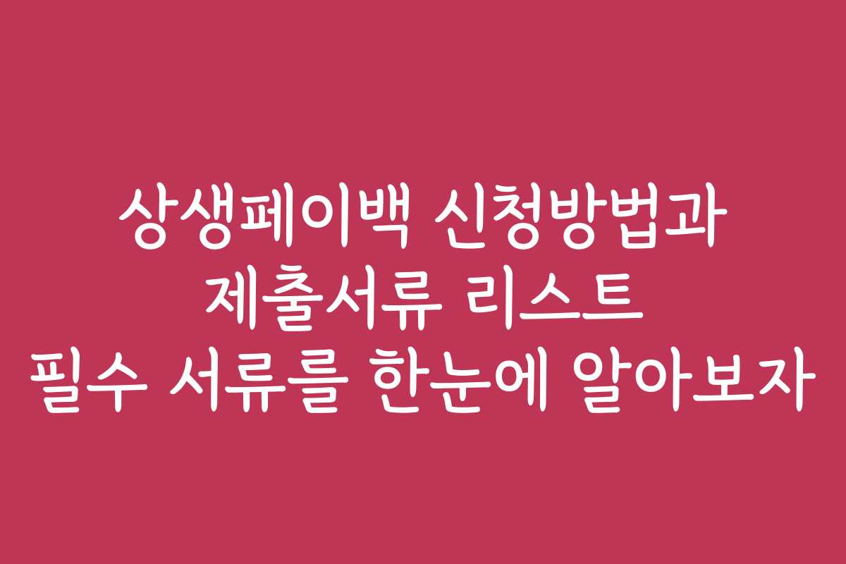 상생페이백 신청방법과 제출서류 리스트 필수 서류를 한눈에 알아보자