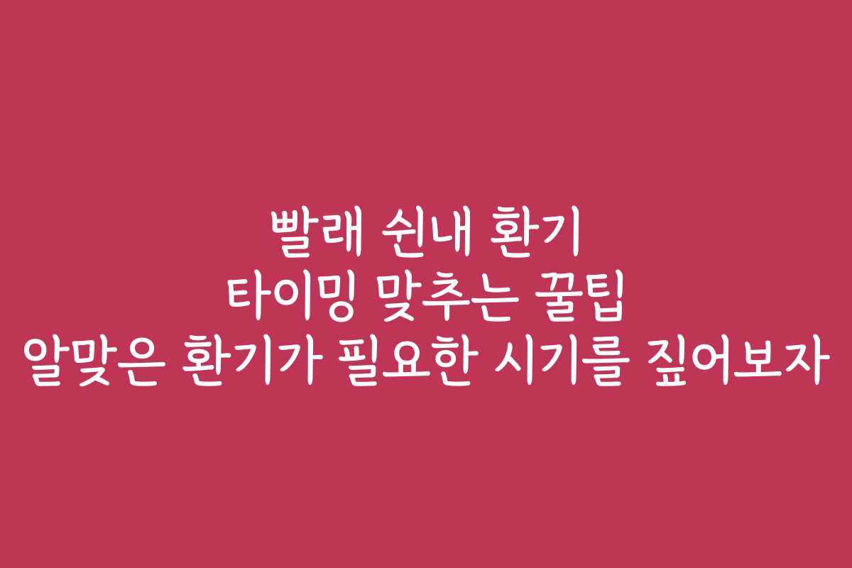 빨래 쉰내 환기 타이밍 맞추는 꿀팁 알맞은 환기가 필요한 시기를 짚어보자