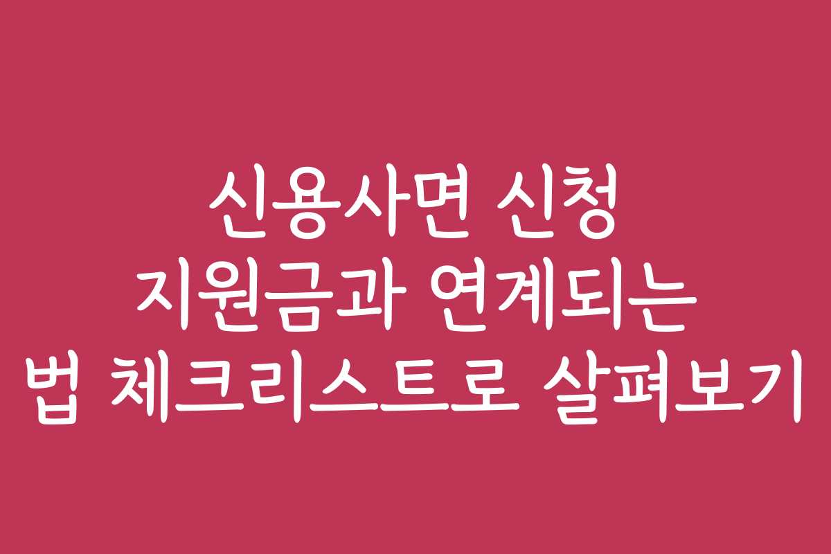 신용사면 신청 지원금과 연계되는 법 체크리스트로 살펴보기