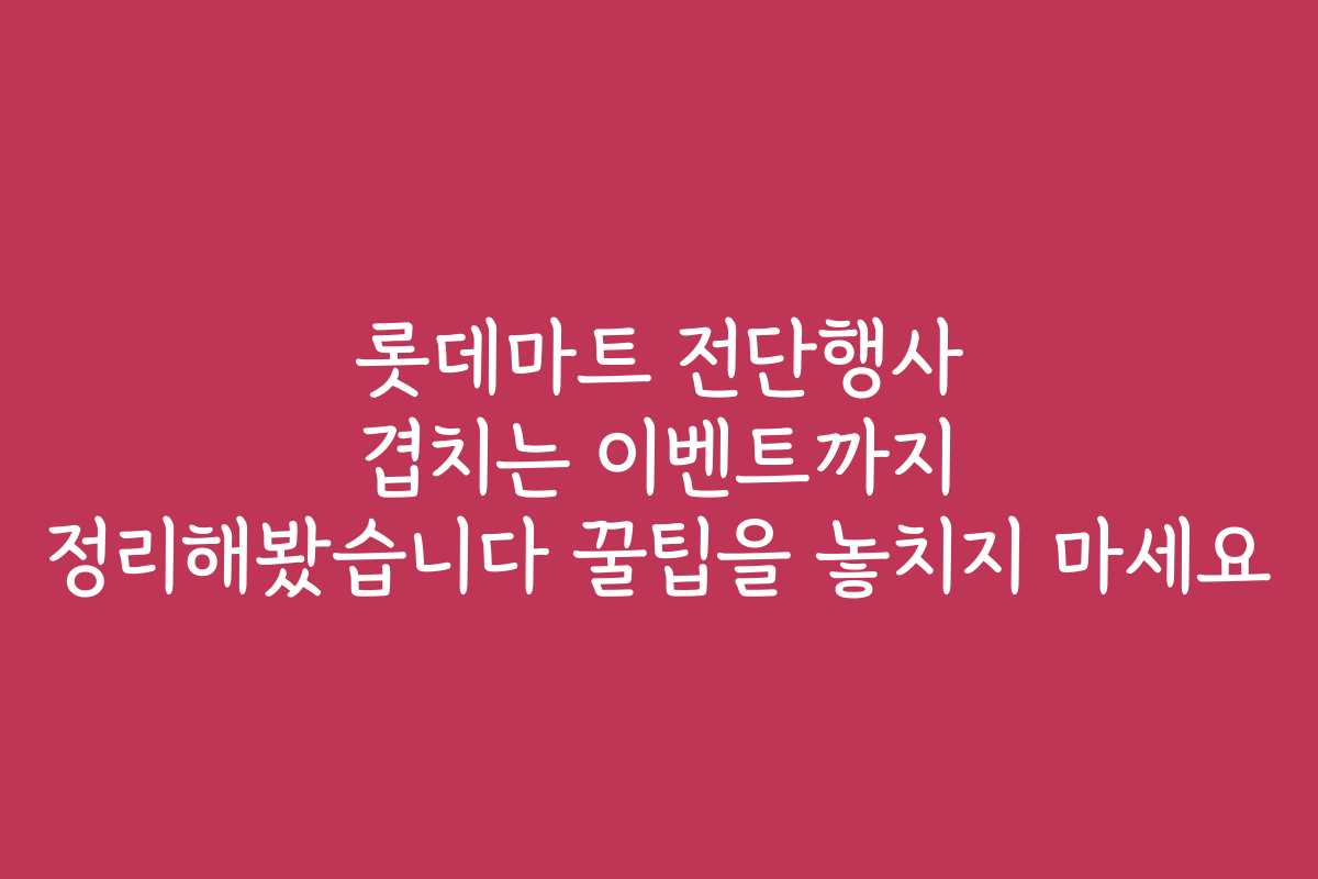 롯데마트 전단행사 겹치는 이벤트까지 정리해봤습니다 꿀팁을 놓치지 마세요