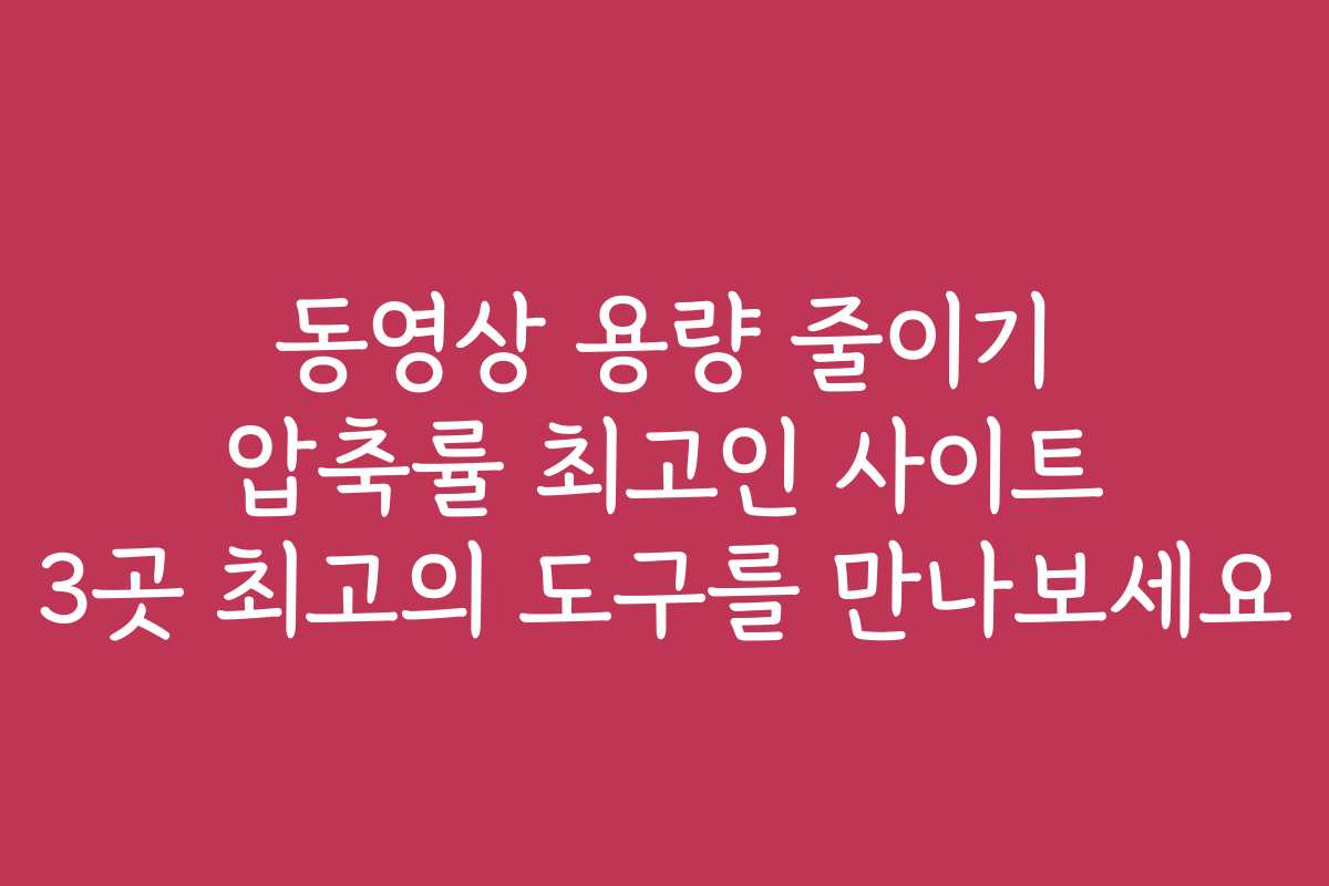 동영상 용량 줄이기 압축률 최고인 사이트 3곳 최고의 도구를 만나보세요
