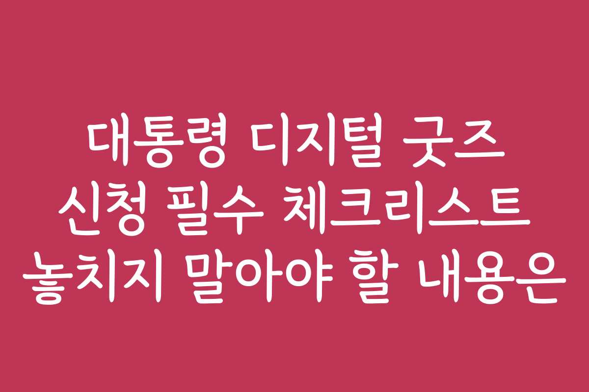 대통령 디지털 굿즈 신청 필수 체크리스트 놓치지 말아야 할 내용은