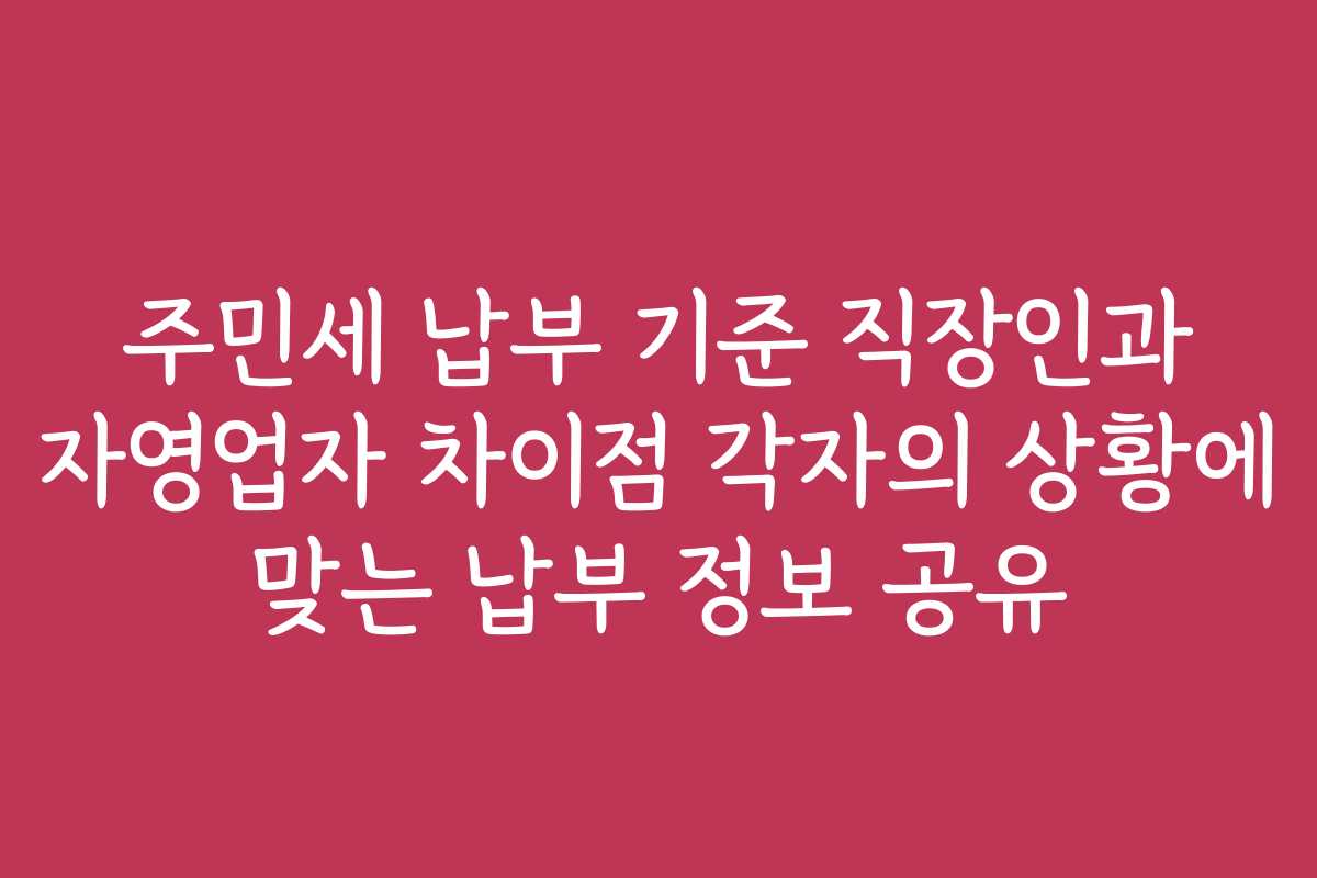 주민세 납부 기준 직장인과 자영업자 차이점 각자의 상황에 맞는 납부 정보 공유