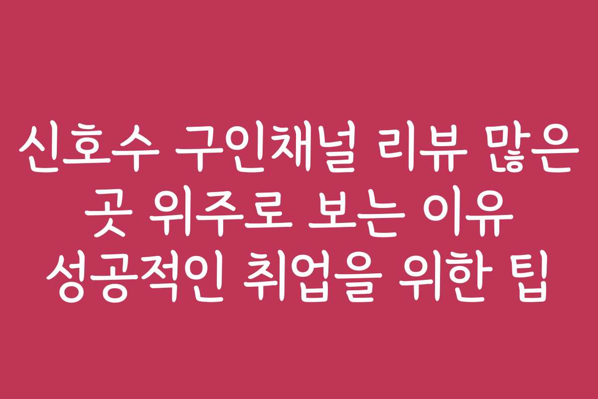 신호수 구인채널 리뷰 많은 곳 위주로 보는 이유 성공적인 취업을 위한 팁
