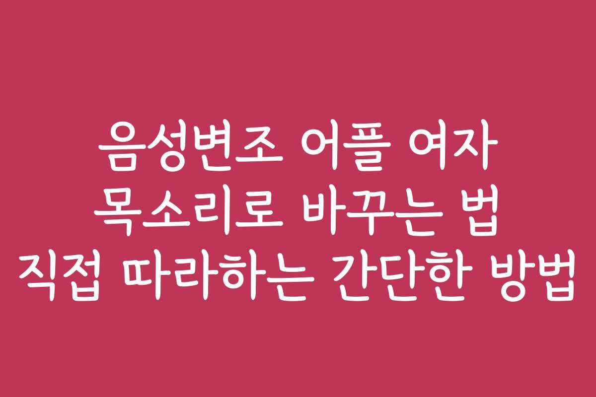 음성변조 어플 여자 목소리로 바꾸는 법 직접 따라하는 간단한 방법