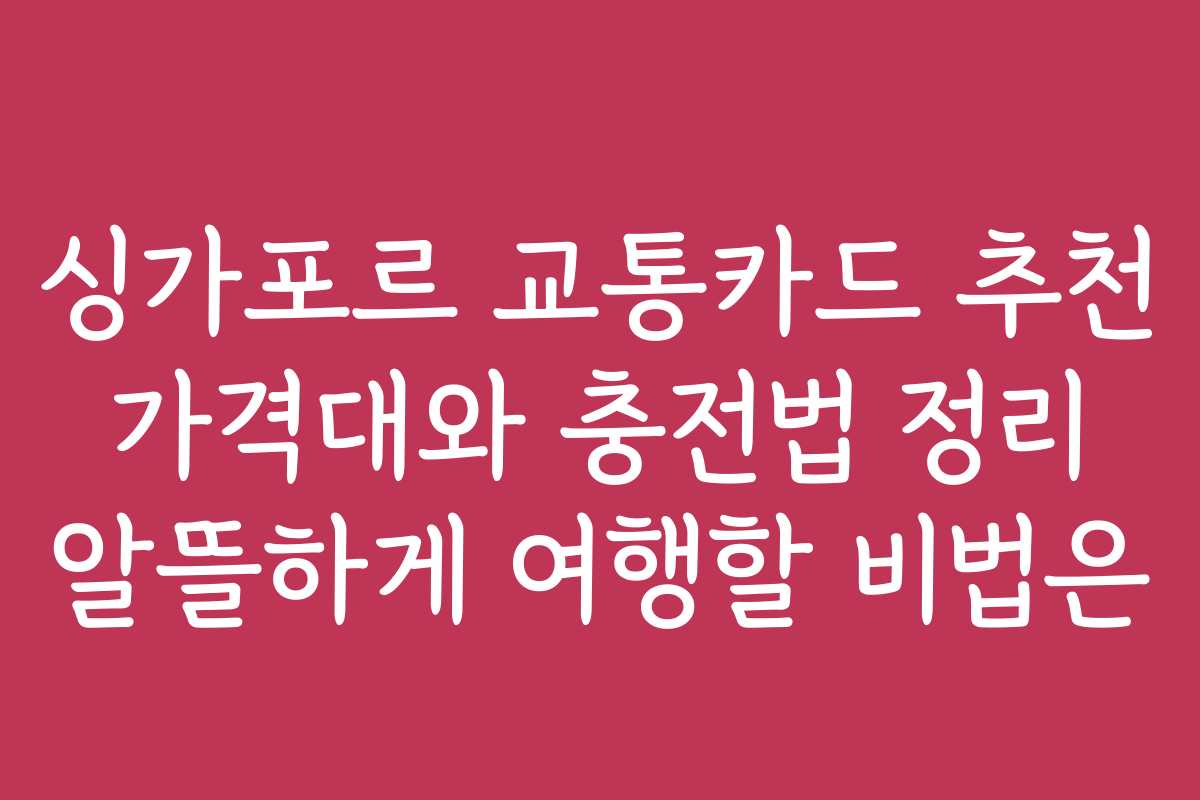 싱가포르 교통카드 추천 가격대와 충전법 정리 알뜰하게 여행할 비법은